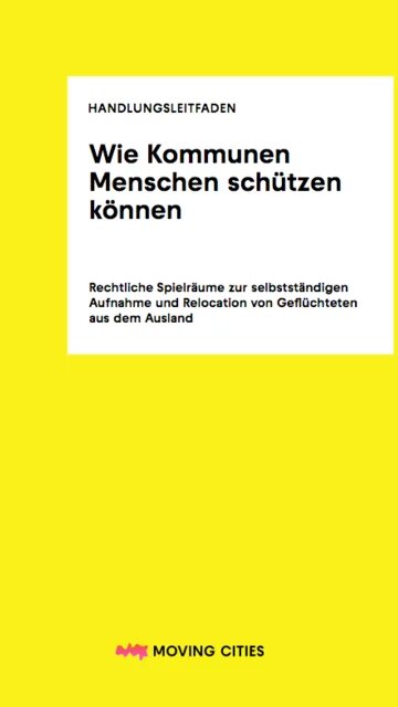Cover des Handlungsleitfadens mit dem Schriftzug: Wie Kommunen Menschen schützen können Rechtliche Spielräume zur selbstständigen Aufnahme und Relocation von Geflüchteten aus dem Ausland. Moving Cities